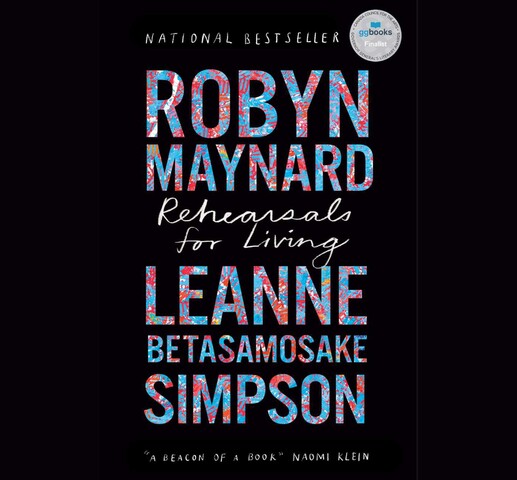 A black background with the words "National Bestseller" in white at the top, then the author's names "Robyn Maynard" and "Leanne Betasamosake Simpson" in blue and red patterned text, with the title "Rehearsals for Living" in cursive in between the authors' names. The words ""A beacon of a book"" Naomi Klein" are written in small white at the bottom.
