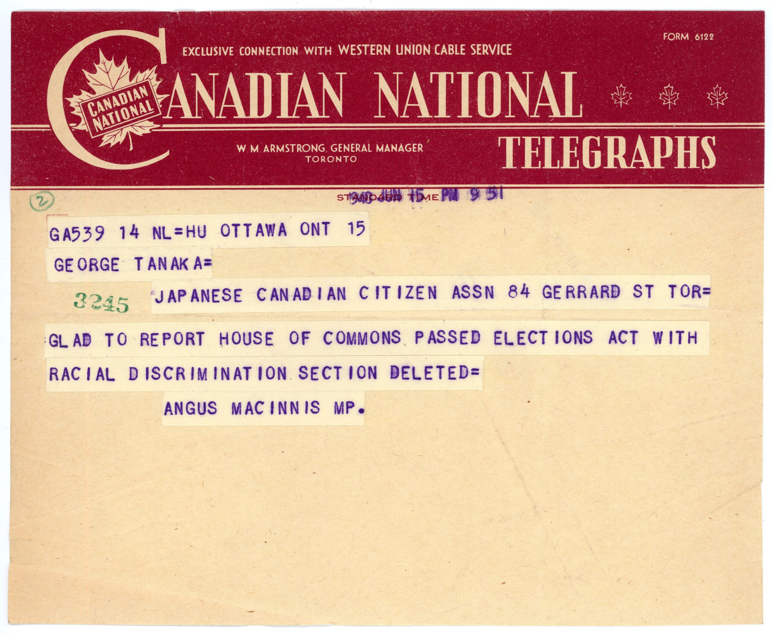 A Canadian National Telegraphs telegram reads: “1948 JUN 15, PM 9:51 / GA539 14 NL=HU OTTAWA ONT 15 / GEORGE TANAKA= / JAPANESE CANADIAN CITIZEN ASSN 84 GERRARD ST TOR= / GLAD TO REPORT HOUSE OF COMMONS PASSED ELECTIONS ACT WITH RACIAL DISCRIMINATION SECTION DELETED= / ANGUS MACINNIS MP.”