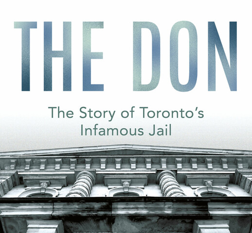 A book cover with a black-and-white photo of a stone building. The building has columns and an archway with a grotesque in the centre. The camera's angle is such that the viewer is looking upwards towards the building's roof. The cover reads " The Don The story of Toronto's Infamous Jail, Lorna Poplak"