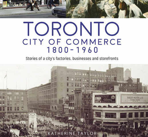 A book cover consisting of three archival images. The one on the top left is of a record store. The one on the top right is a garment factory with workers. The bottom image is of a cityscape in Toronto with hundreds of people standing in the streets. The cover reads " Toronto City of Commerce 1800-1960, Stories of a cities factories, businesses and storefronts, Katherine Taylor".