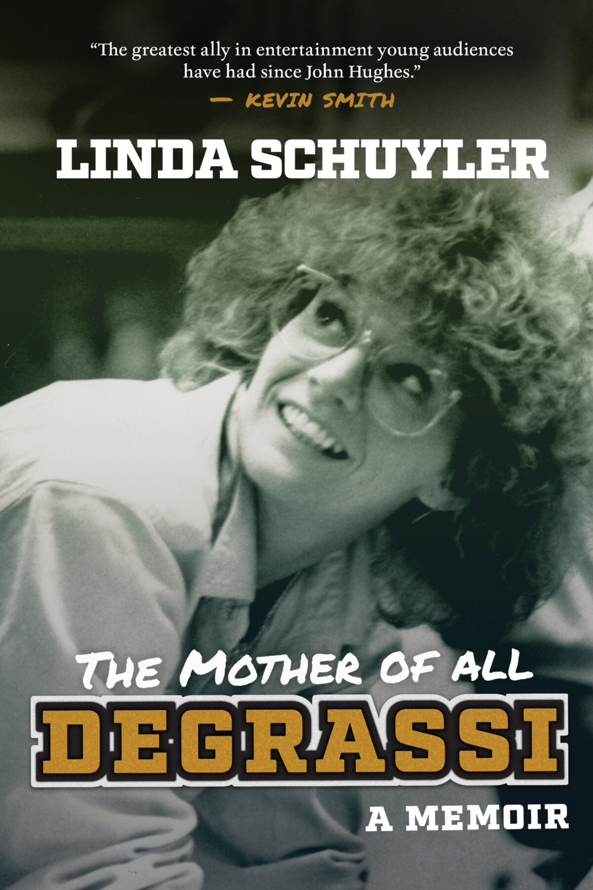 A black and white photo of a woman wearing glasses looking up and behind her. The title "The Mother of All Degrassi" and "A Memoir" are written at the bottom of the image. A quote that says "The greatest ally in entertainment young audiences have had since John Hughes. -Kevin Smith" is written at the top with the author's name "Linda Schuyler" below.
