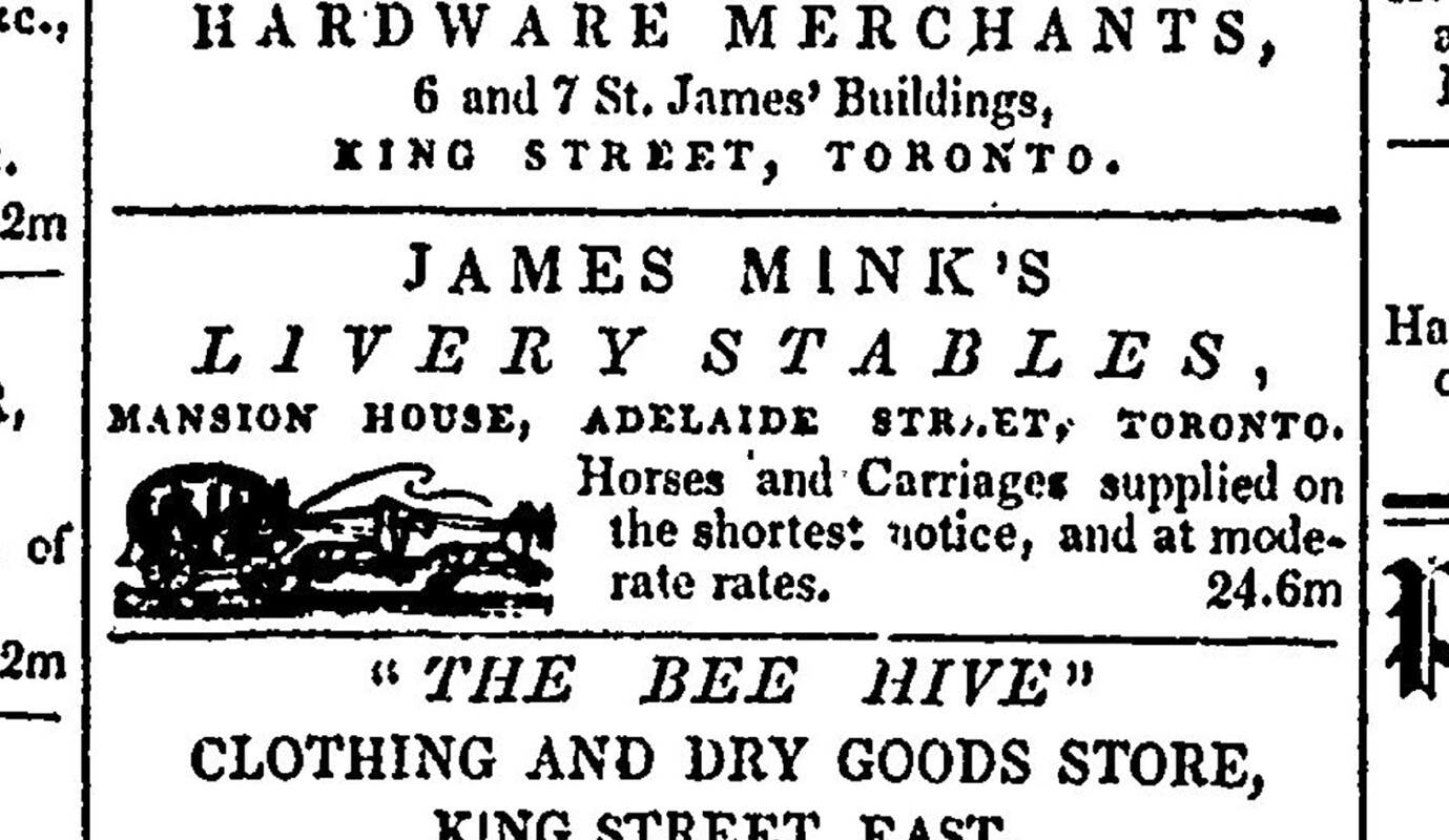 Image of a newspaper advertisement. It reads: James Mink's Livery Stables, Mansion House, Adelaide Street, Toronto. Horses and carriages supplied on the shortest notice, and at modest rates.